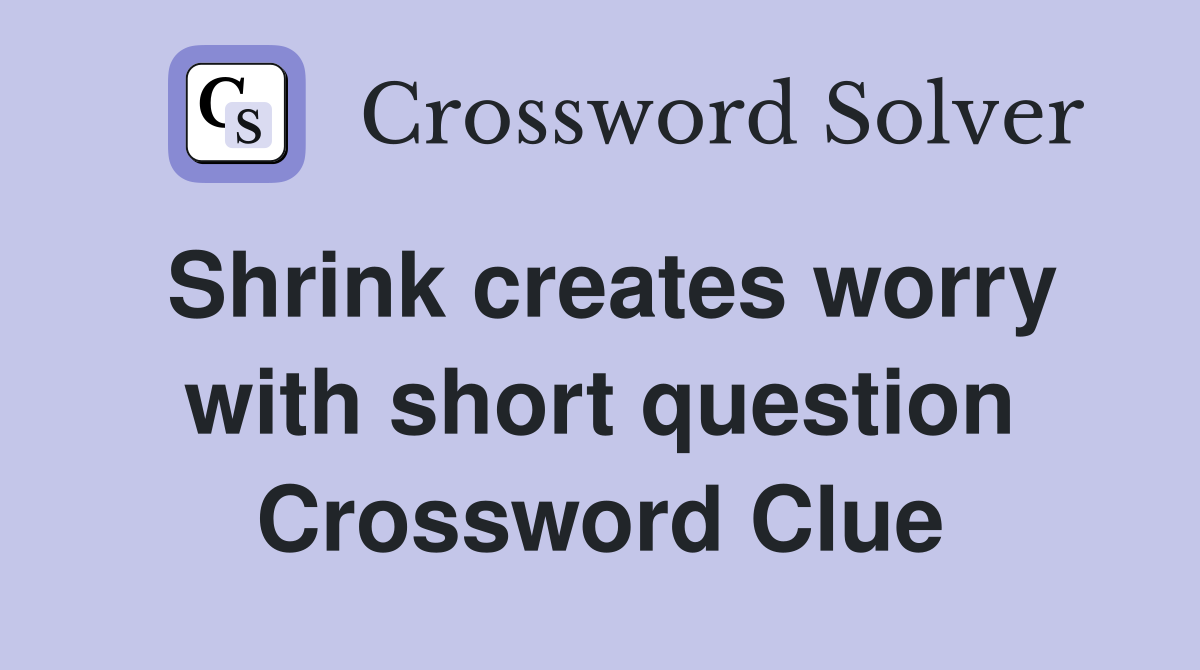 Shrink creates worry with short question Crossword Clue