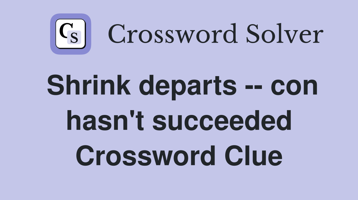 Shrink departs -- con hasn't succeeded Crossword Clue