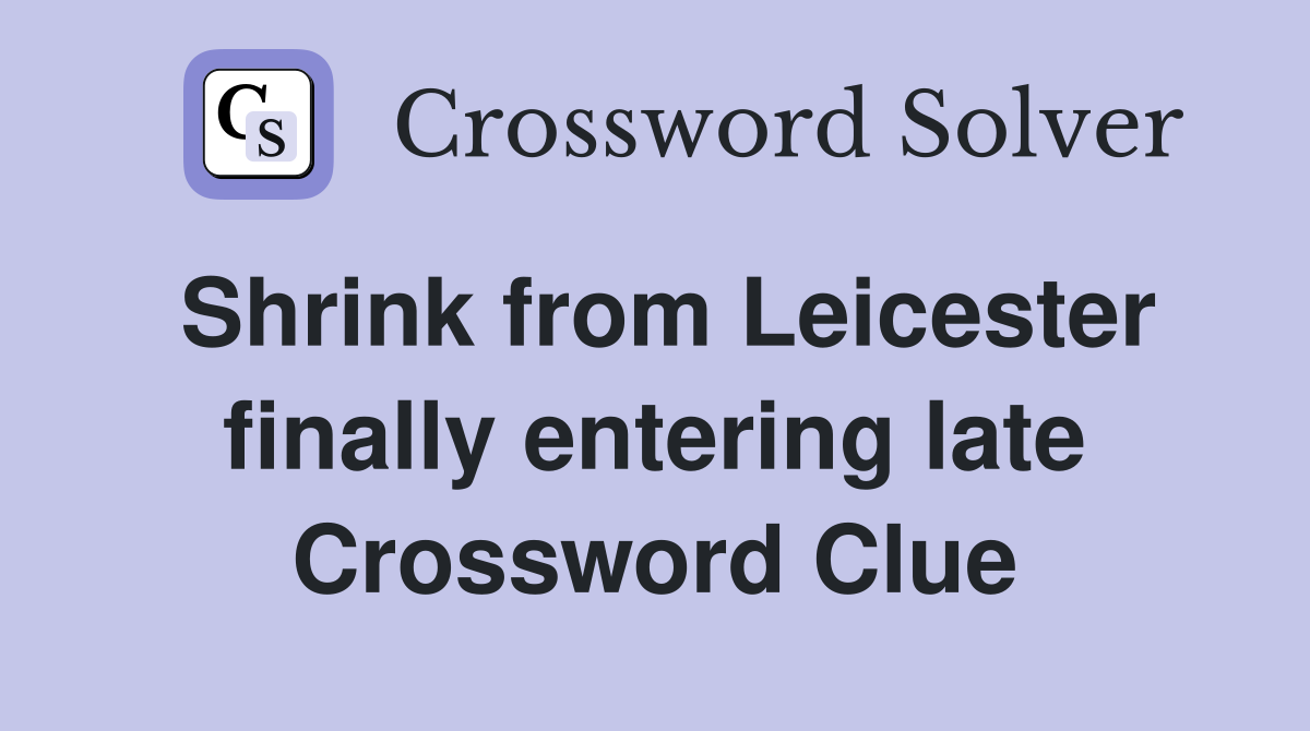 Shrink from Leicester finally entering late Crossword Clue