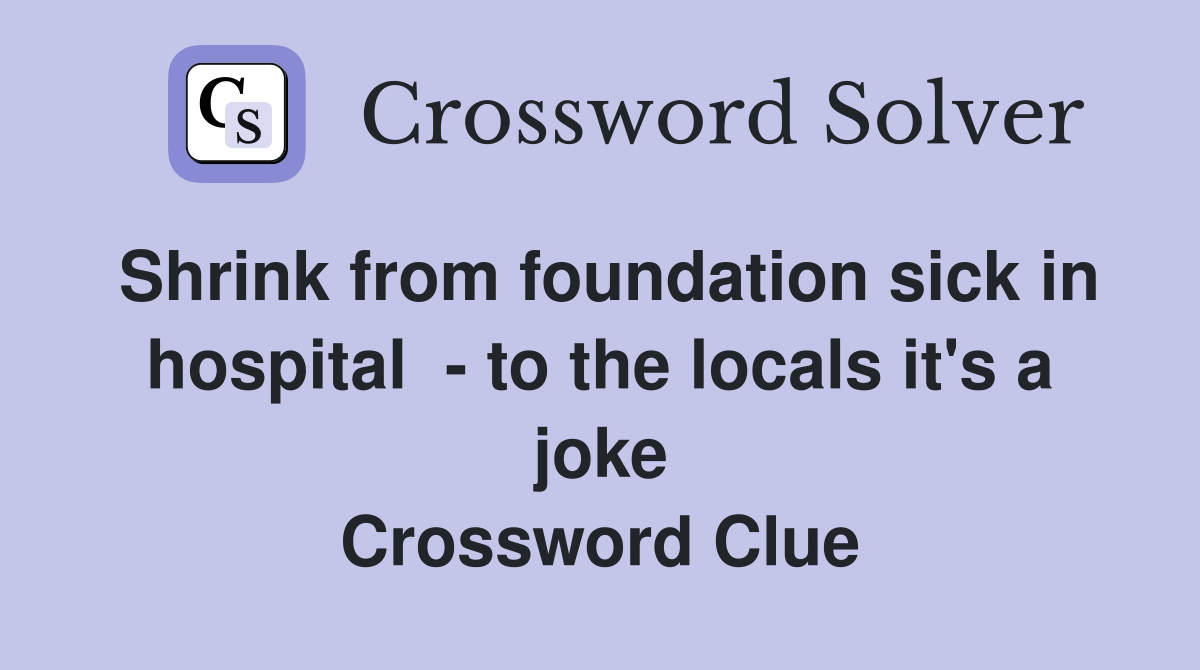 Shrink from foundation sick in hospital  - to the locals it's a joke Crossword Clue