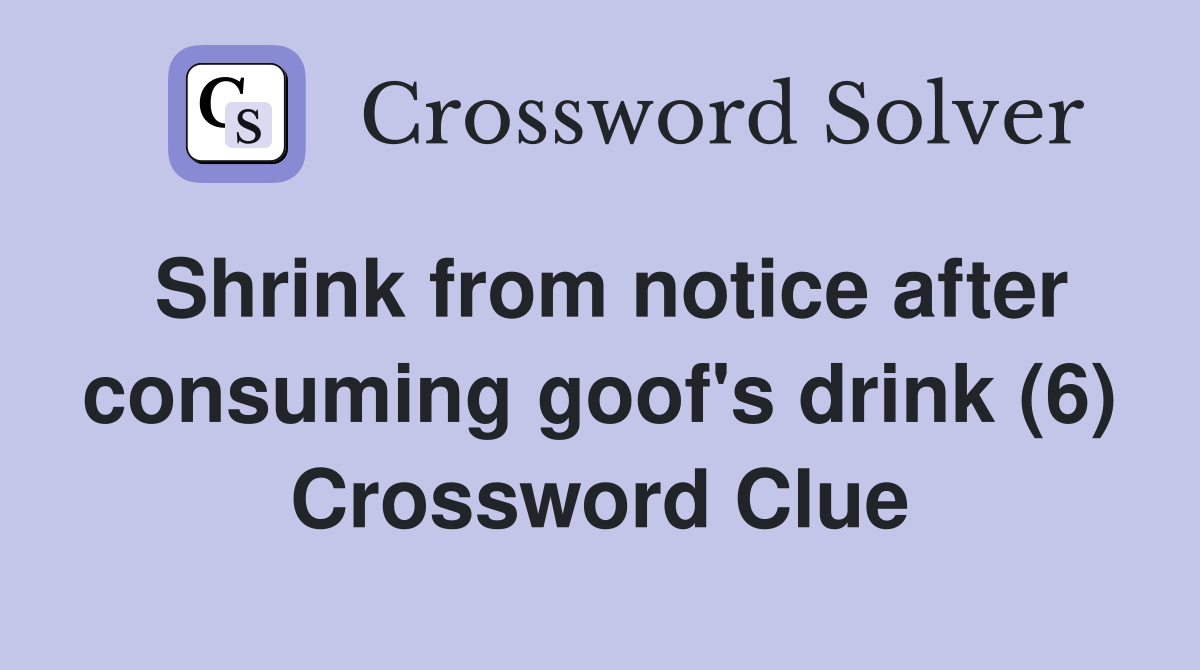 Shrink from notice after consuming goof's drink (6) Crossword Clue