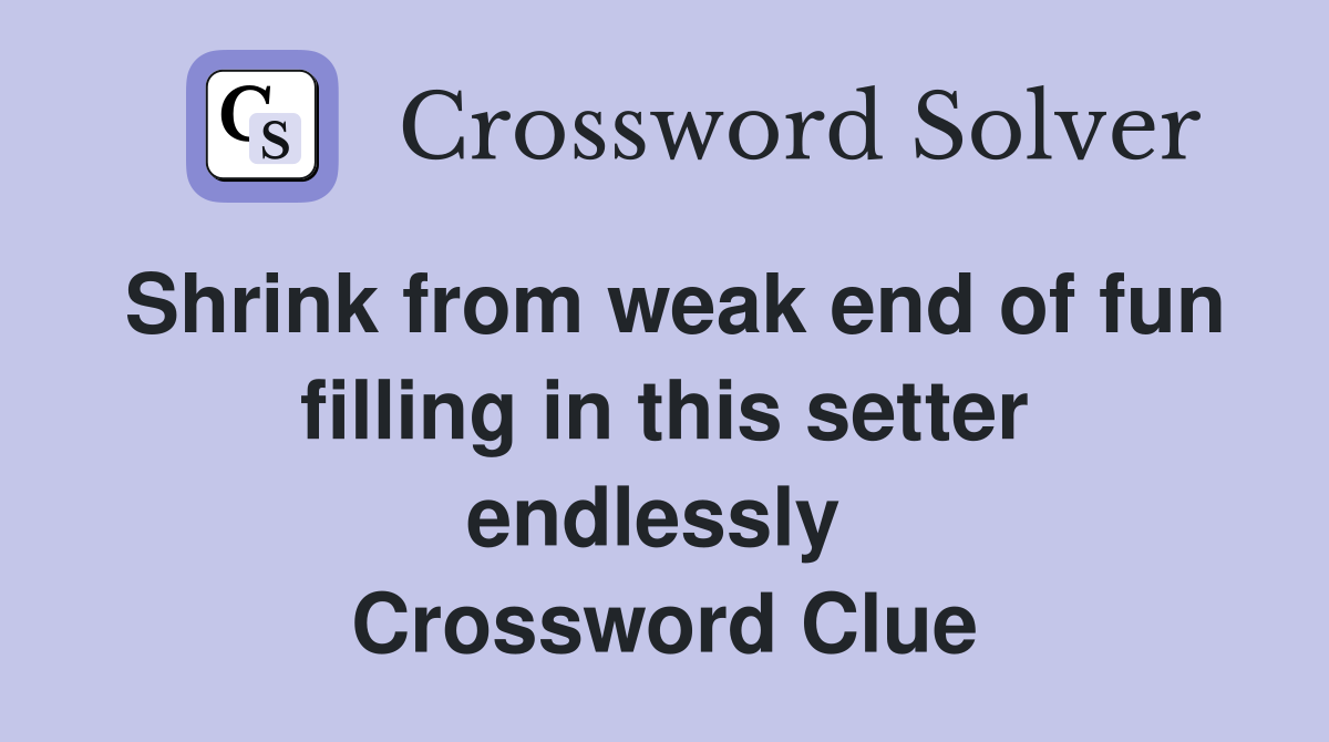 Shrink from weak end of fun filling in this setter endlessly  Crossword Clue