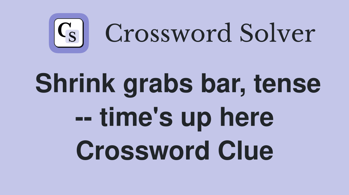 Shrink grabs bar, tense -- time's up here Crossword Clue