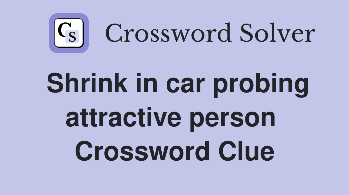 Shrink in car probing attractive person  Crossword Clue