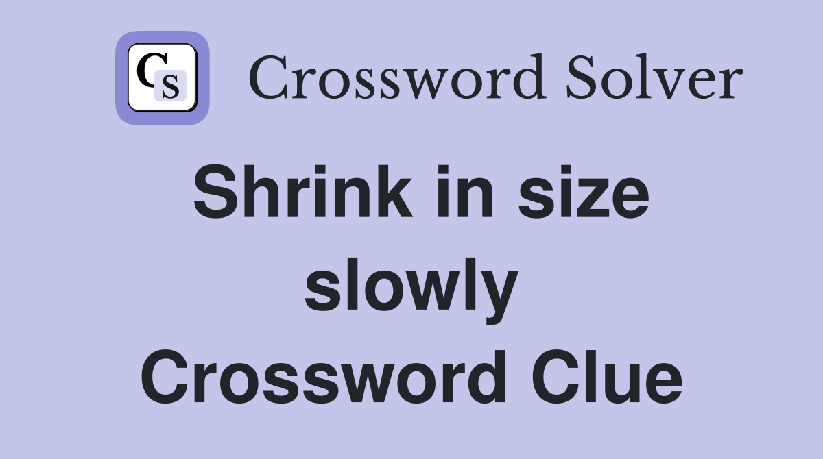 Shrink in size slowly Crossword Clue