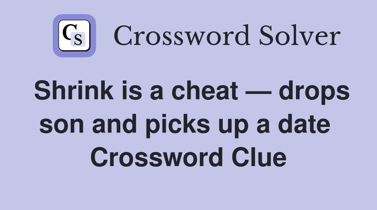 Shrink is a cheat — drops son and picks up a date  Crossword Clue