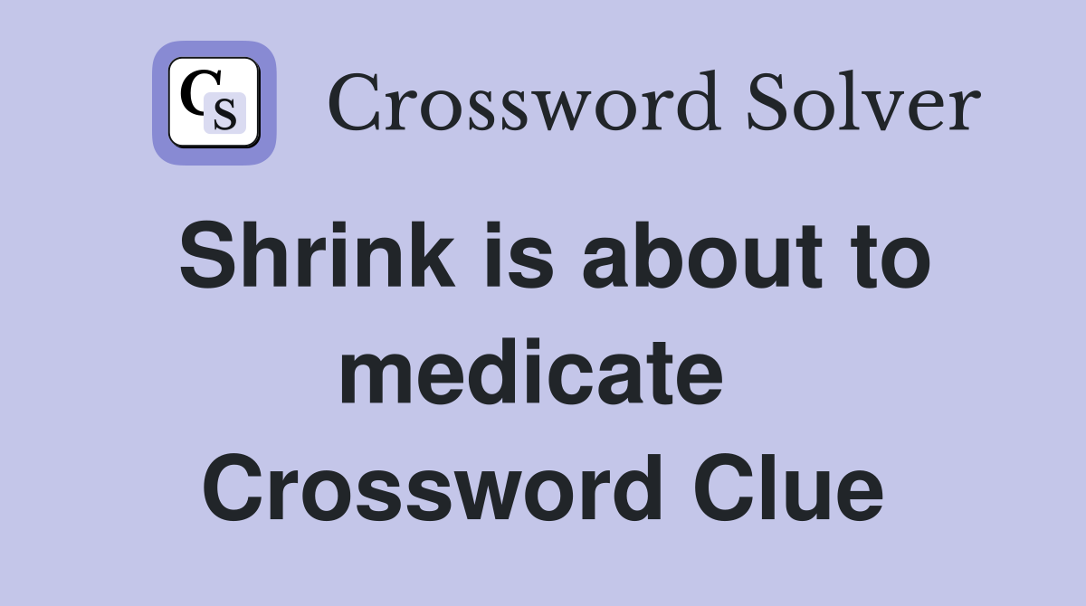 Shrink is about to medicate  Crossword Clue