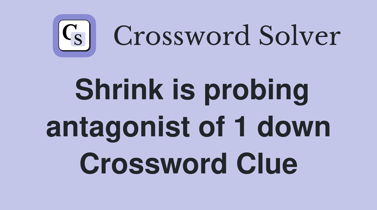 Shrink is probing antagonist of 1 down Crossword Clue
