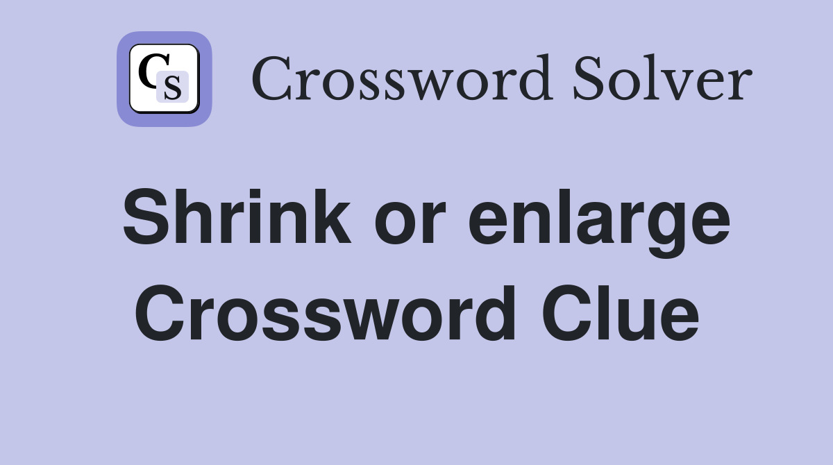 Shrink or enlarge Crossword Clue
