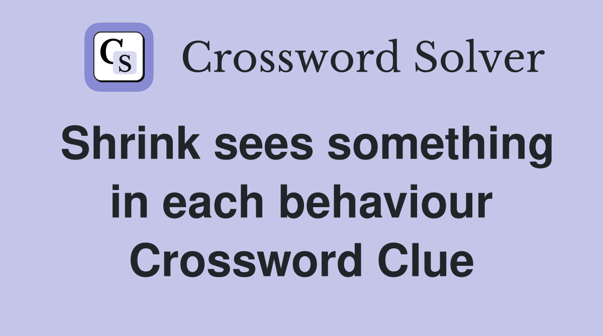 Shrink sees something in each behaviour Crossword Clue