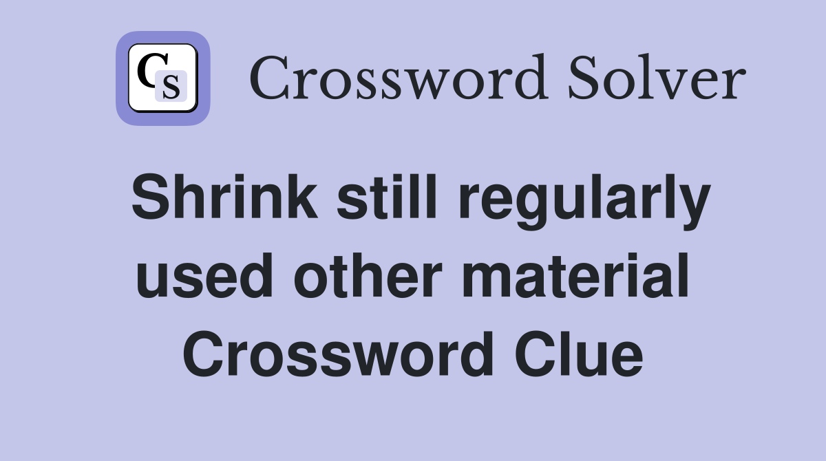 Shrink still regularly used other material Crossword Clue