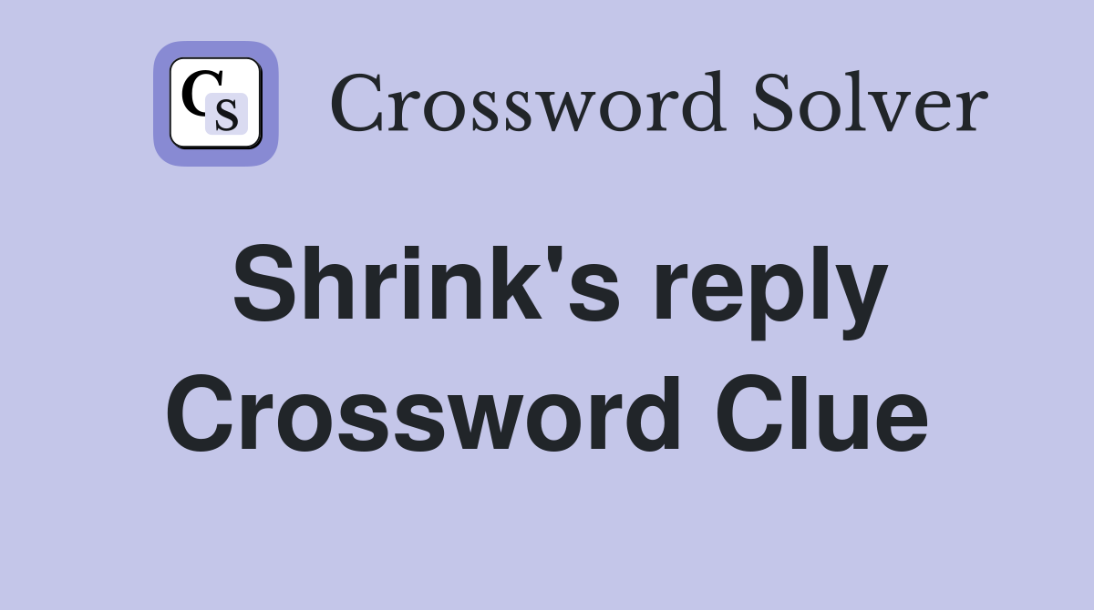 Shrink's reply Crossword Clue