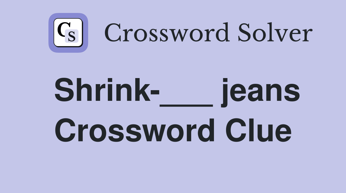 Shrink-___ jeans Crossword Clue