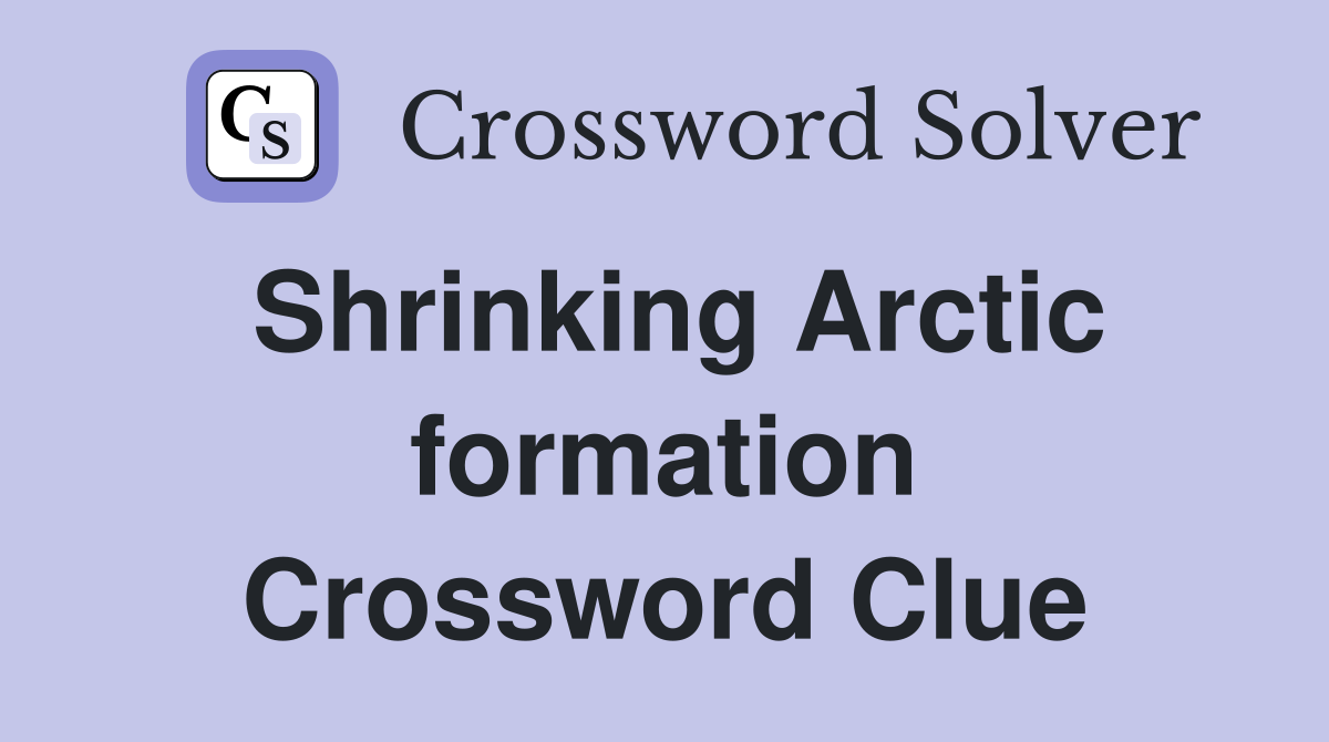 Shrinking Arctic formation Crossword Clue