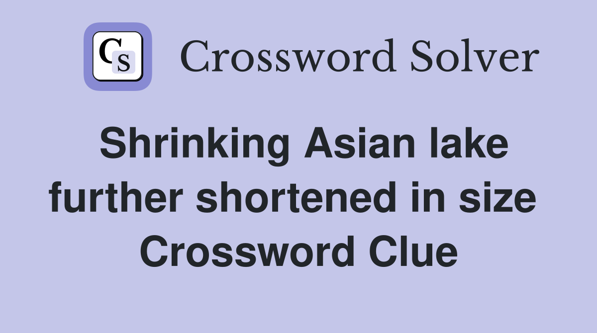Shrinking Asian lake further shortened in size  Crossword Clue