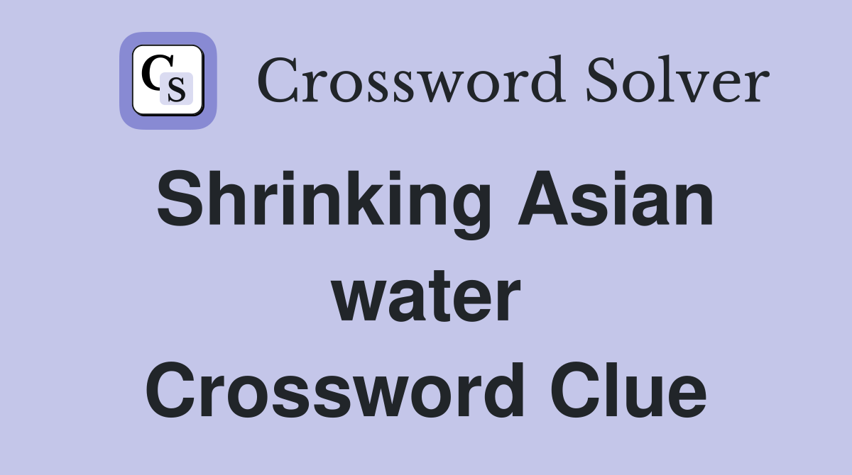 Shrinking Asian water Crossword Clue