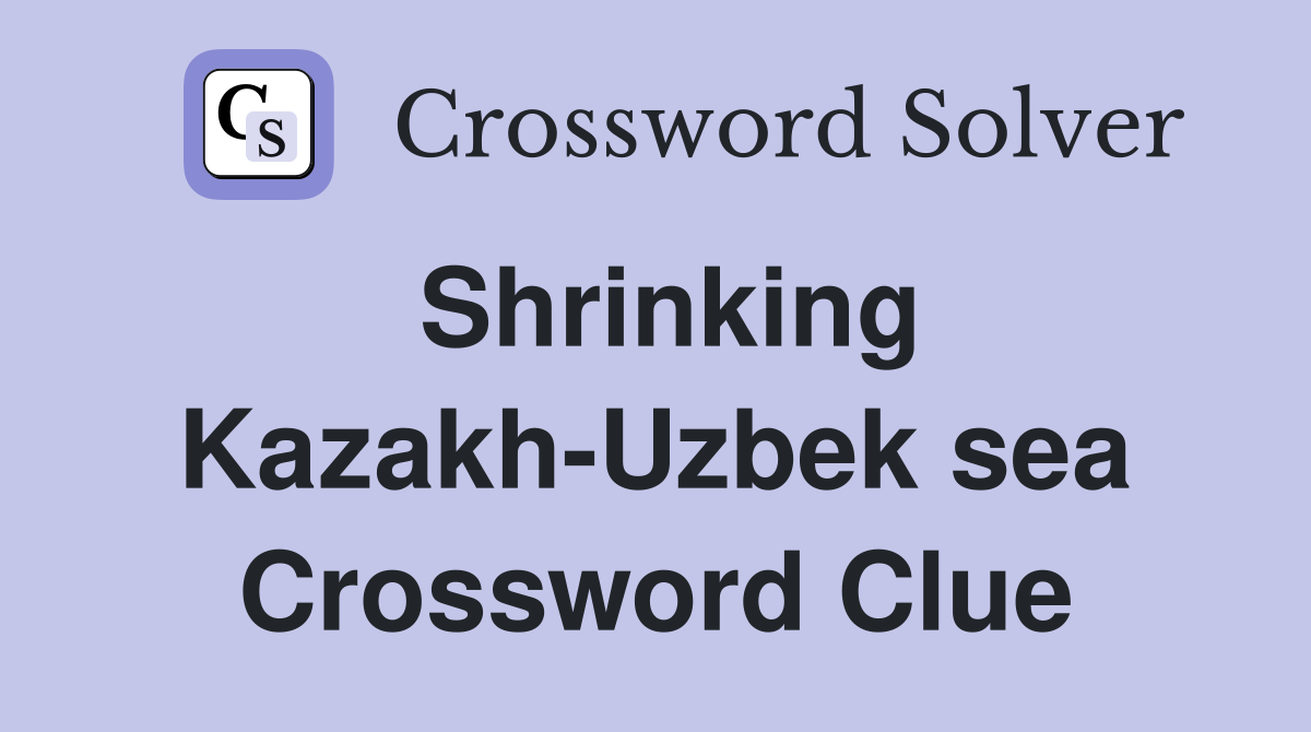 Shrinking Kazakh-Uzbek sea Crossword Clue