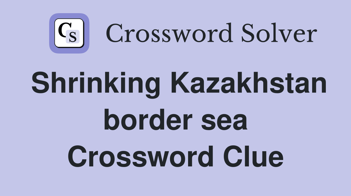 Shrinking Kazakhstan border sea Crossword Clue