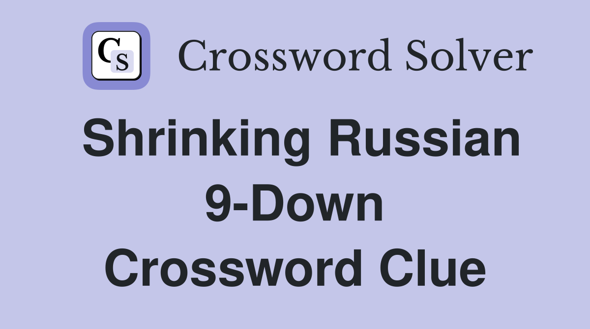Shrinking Russian 9-Down Crossword Clue