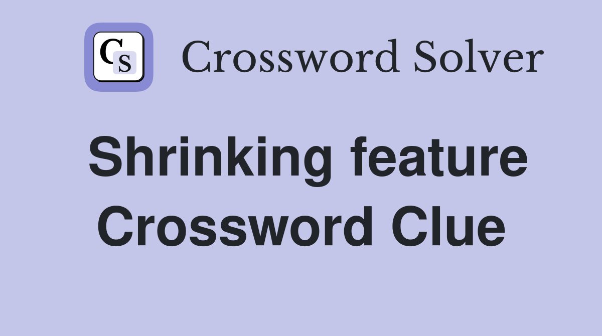 Shrinking feature Crossword Clue