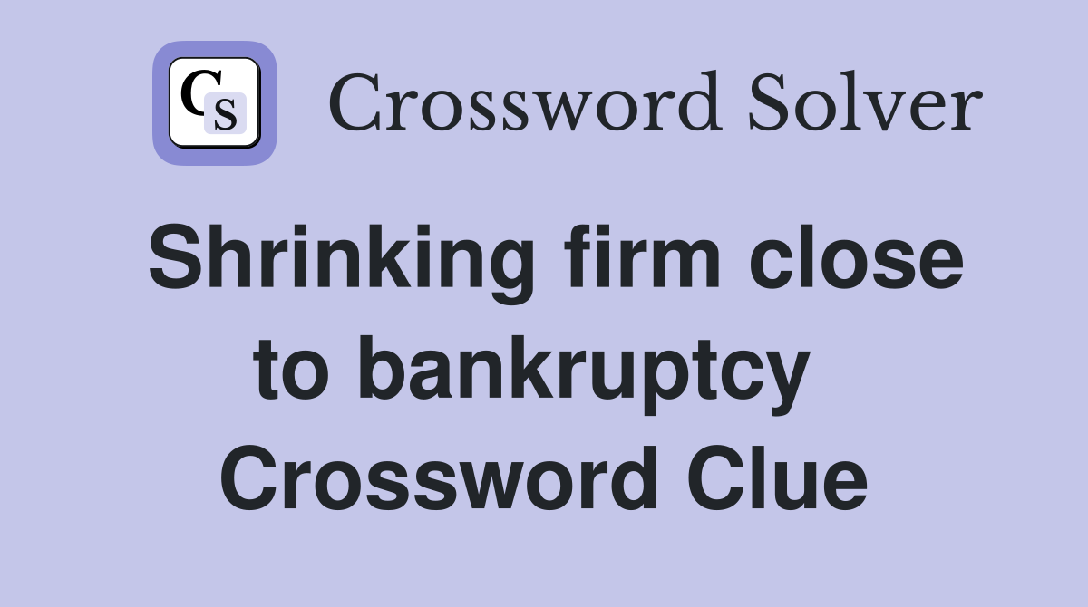 Shrinking firm close to bankruptcy  Crossword Clue
