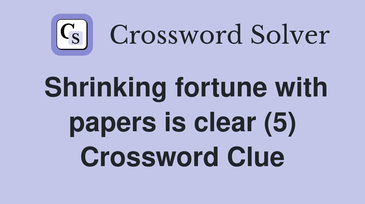 Shrinking fortune with papers is clear (5) Crossword Clue