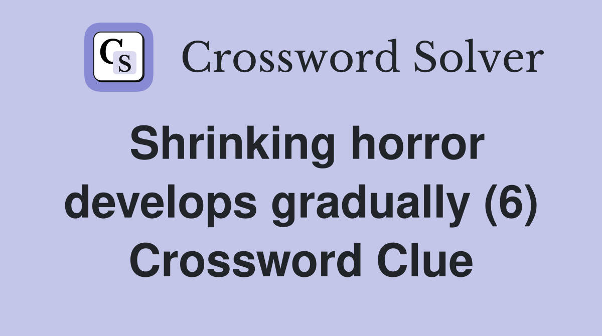 Shrinking horror develops gradually (6) Crossword Clue