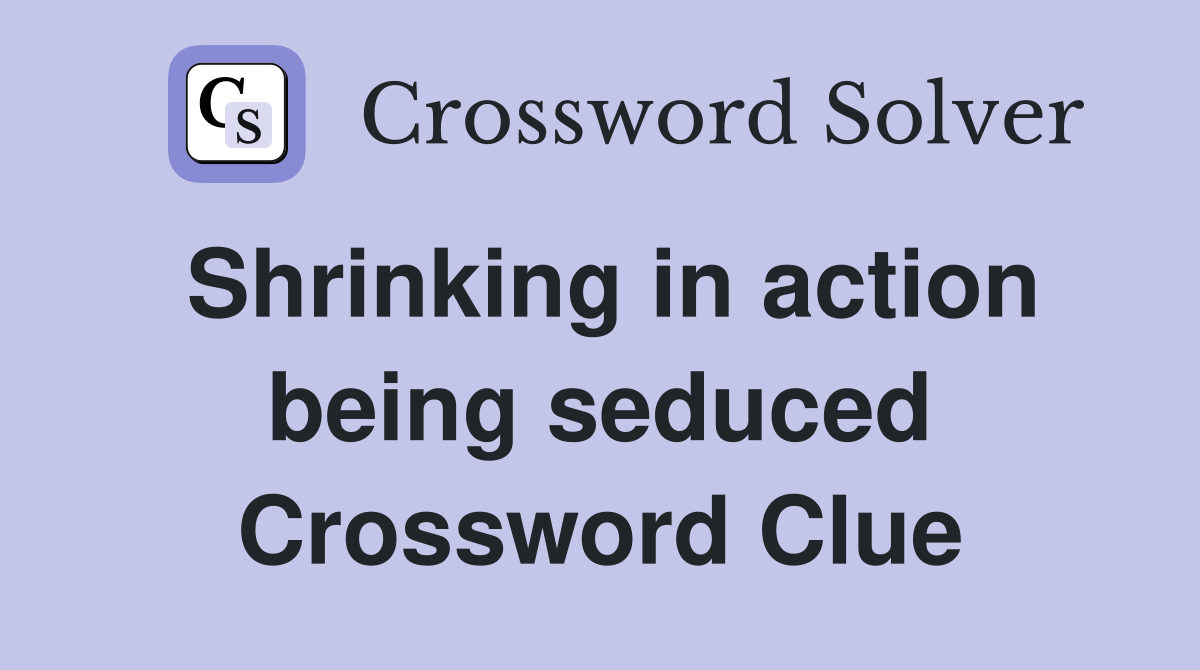 Shrinking in action being seduced Crossword Clue