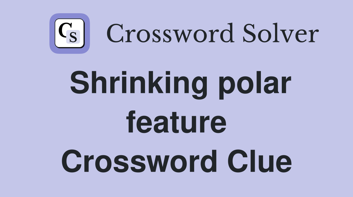 Shrinking polar feature Crossword Clue