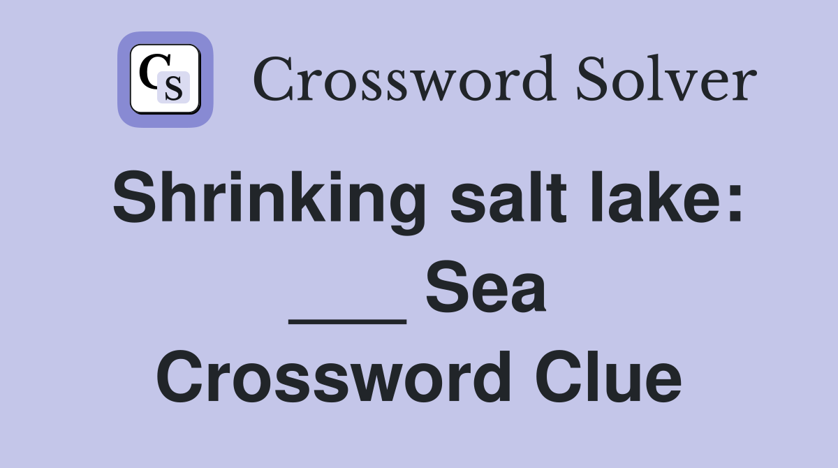 Shrinking salt lake: ___ Sea Crossword Clue