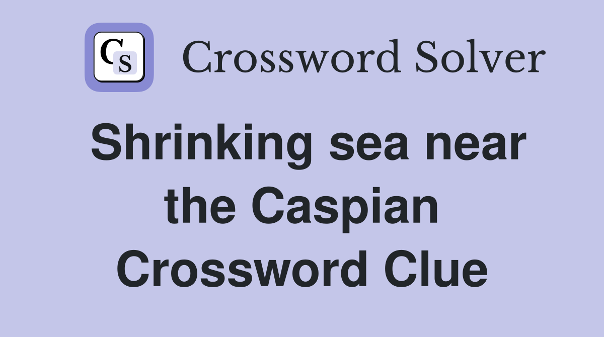Shrinking sea near the Caspian Crossword Clue