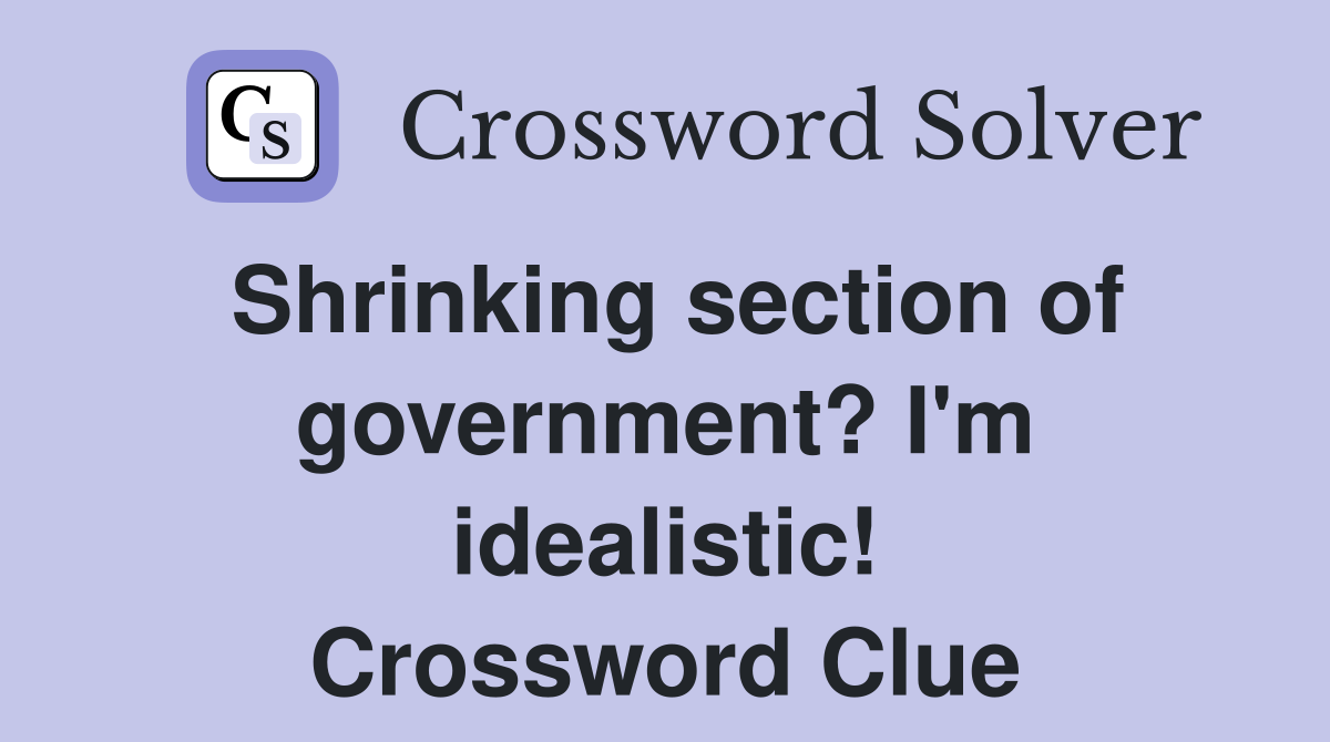 Shrinking section of government? I'm idealistic! Crossword Clue