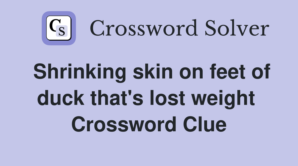 Shrinking skin on feet of duck that's lost weight  Crossword Clue