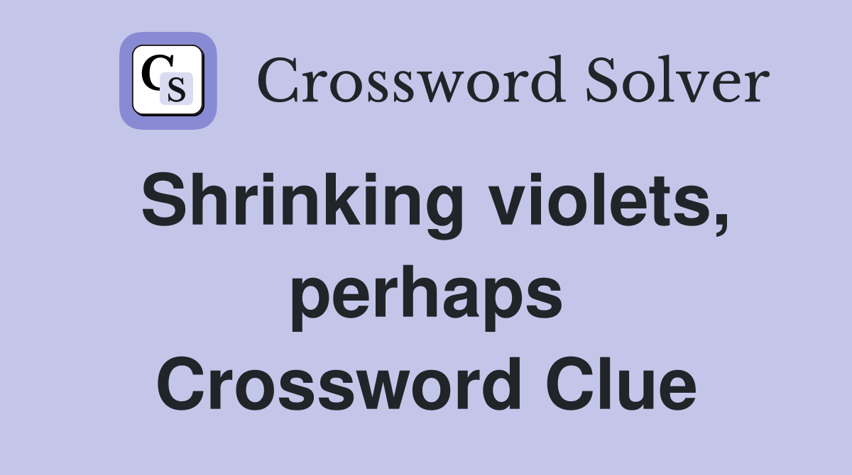 Shrinking violets, perhaps Crossword Clue