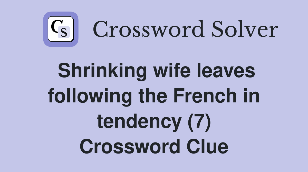 Shrinking wife leaves following the French in tendency (7) Crossword Clue