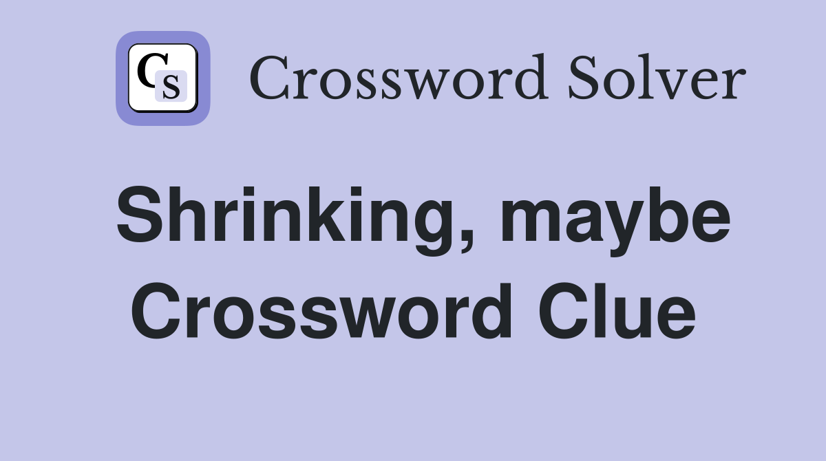 Shrinking, maybe Crossword Clue