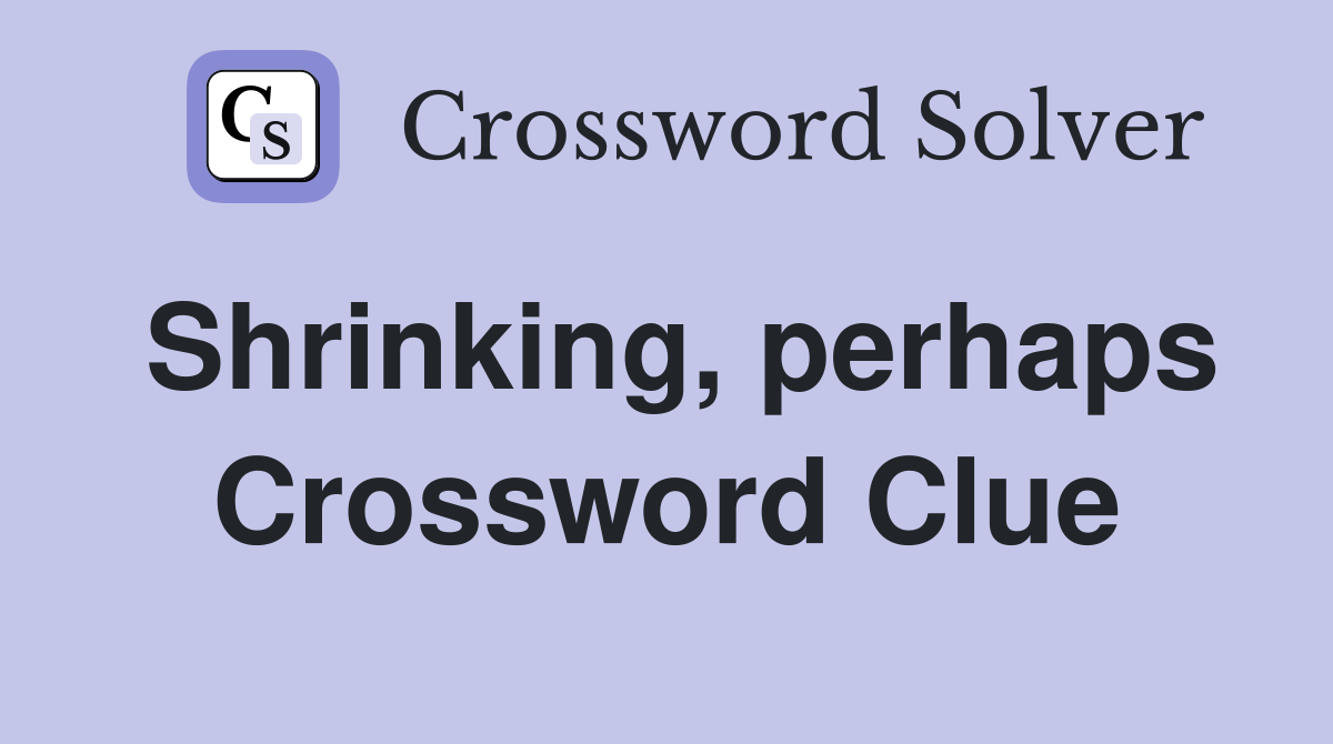 Shrinking, perhaps Crossword Clue