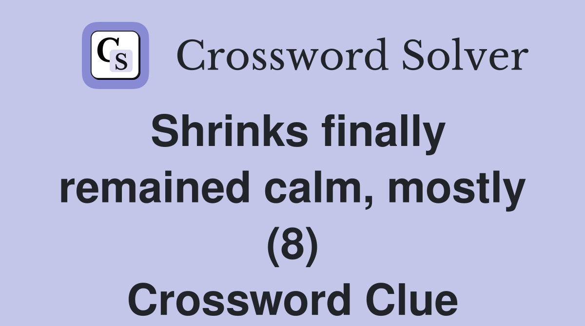 Shrinks finally remained calm, mostly (8) Crossword Clue