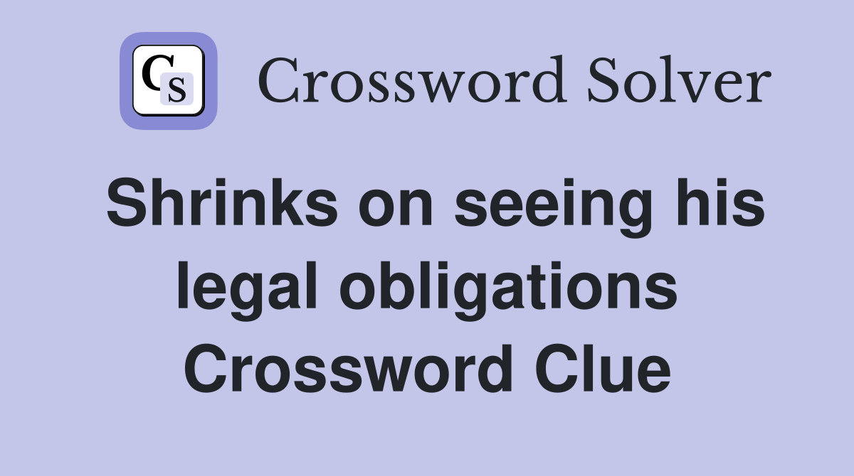 Shrinks on seeing his legal obligations Crossword Clue