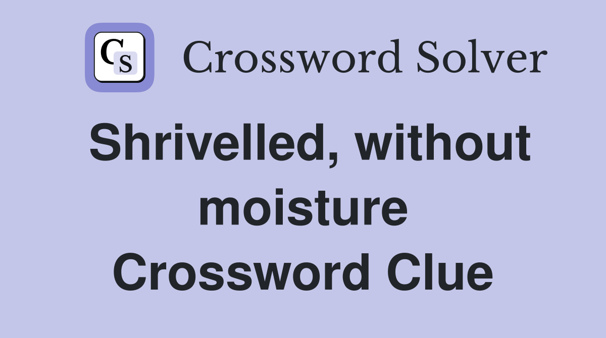 Shrivelled, without moisture Crossword Clue