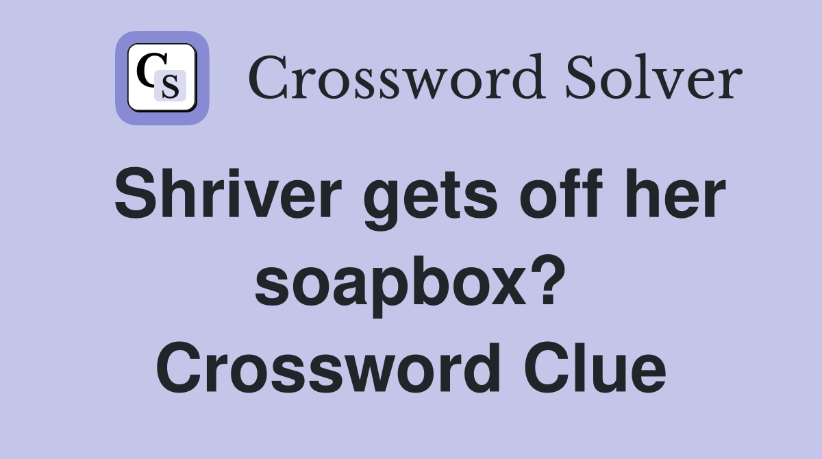 Shriver gets off her soapbox? Crossword Clue