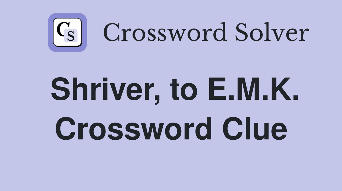 Shriver, to E.M.K. Crossword Clue