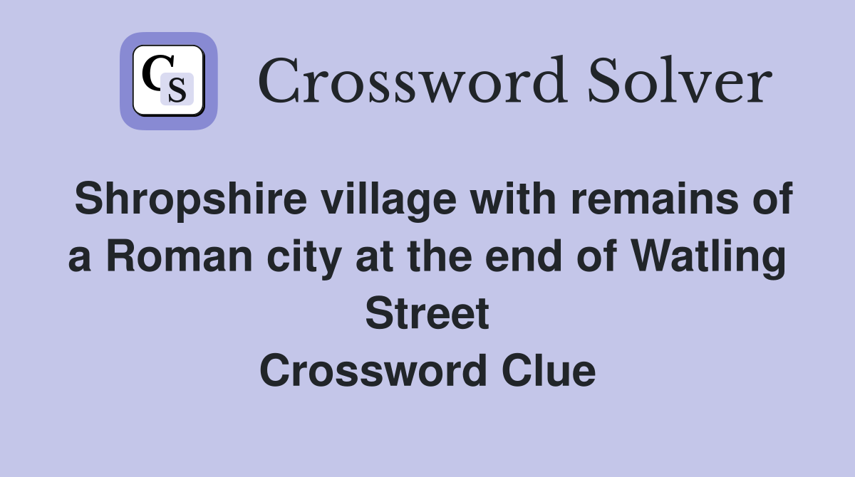 Shropshire village with remains of a Roman city at the end of Watling Street Crossword Clue