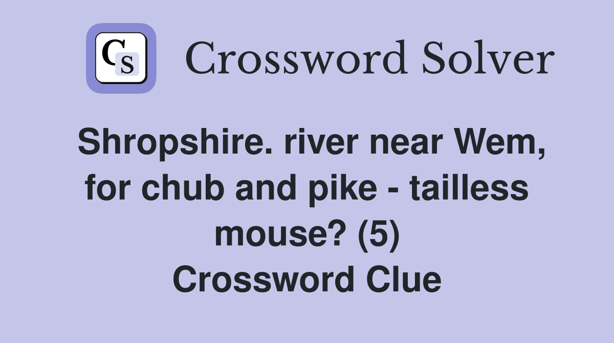 Shropshire. river near Wem, for chub and pike - tailless mouse? (5) Crossword Clue