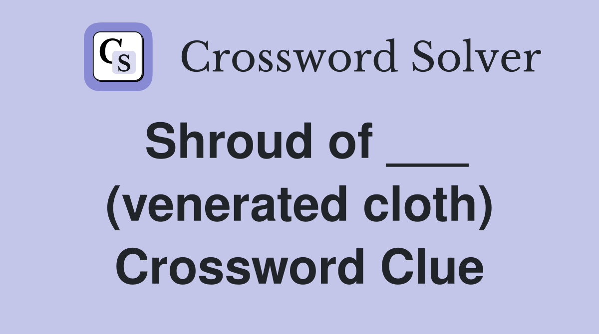 Shroud of ___ (venerated cloth) Crossword Clue