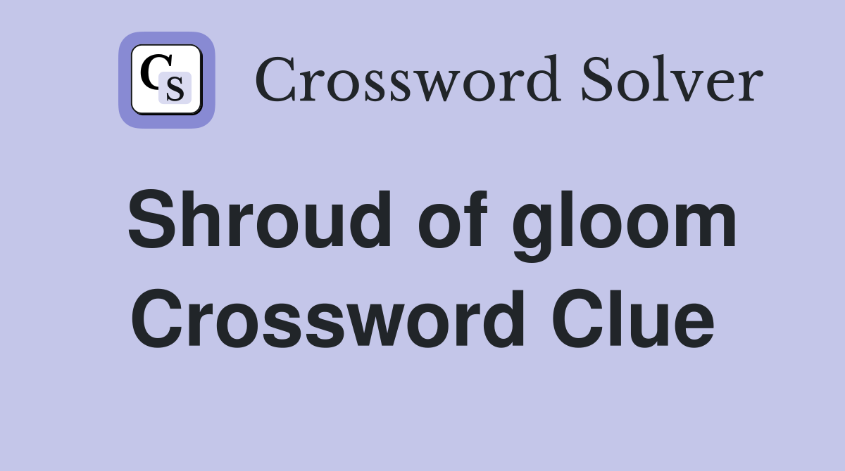 Shroud of gloom Crossword Clue