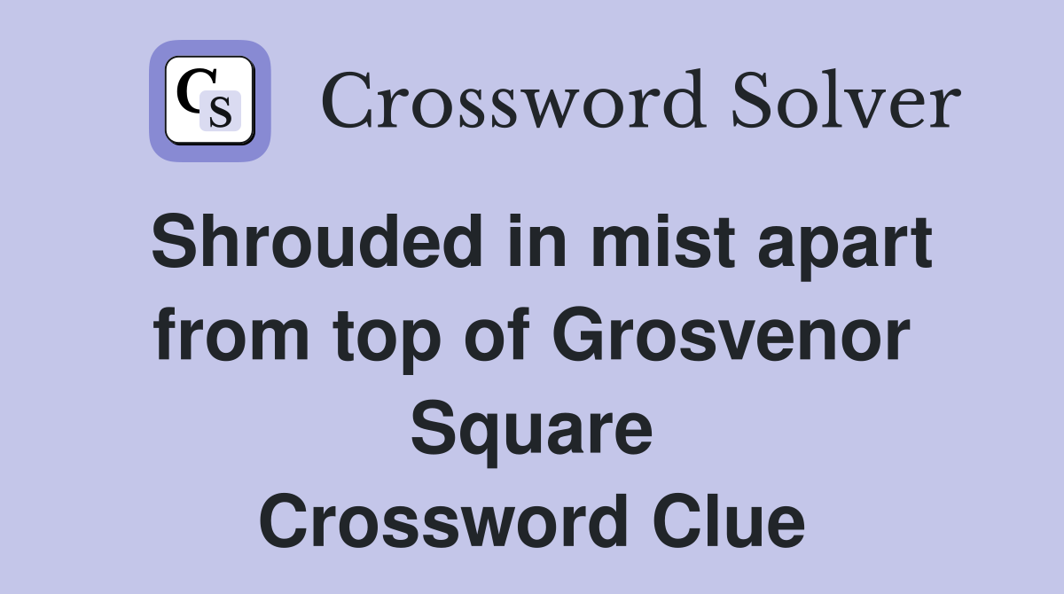 Shrouded in mist apart from top of Grosvenor Square Crossword Clue