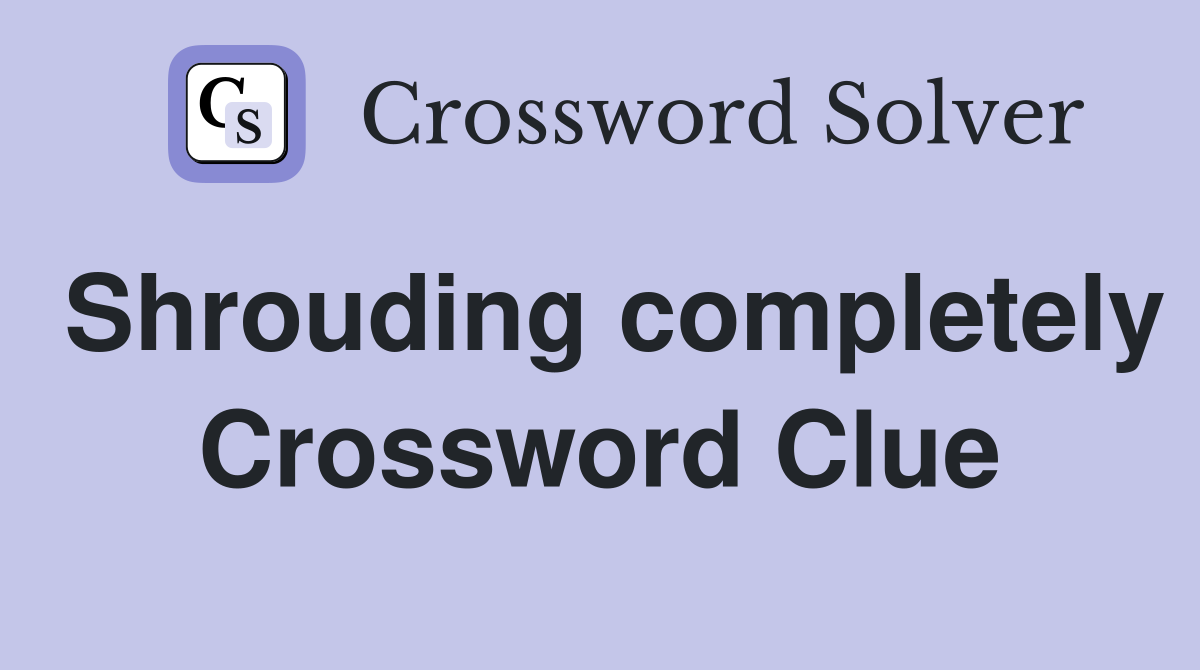 Shrouding completely Crossword Clue