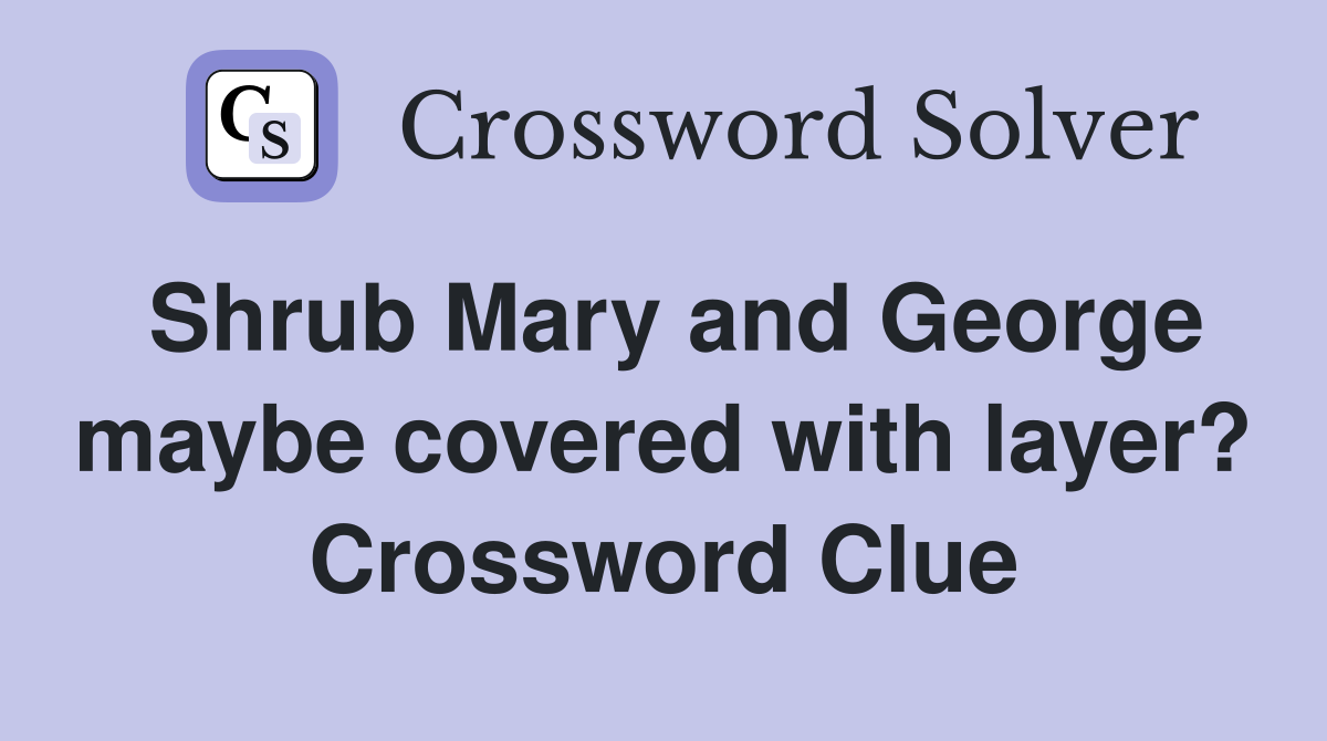 Shrub Mary and George maybe covered with layer? Crossword Clue