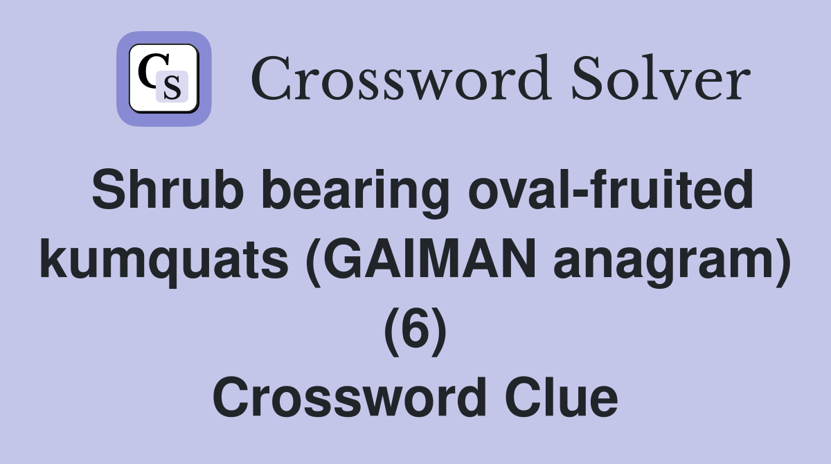 Shrub bearing oval-fruited kumquats (GAIMAN anagram) (6) Crossword Clue